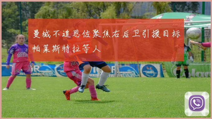 曼城不追恩佐聚焦右后卫引援目标帕莱斯特拉等人