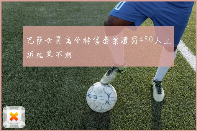 巴萨会员高价转售套票遭罚450人上诉结果不利