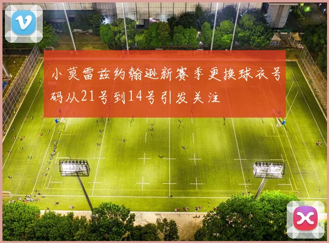 小莫雷兹约翰逊新赛季更换球衣号码从21号到14号引发关注