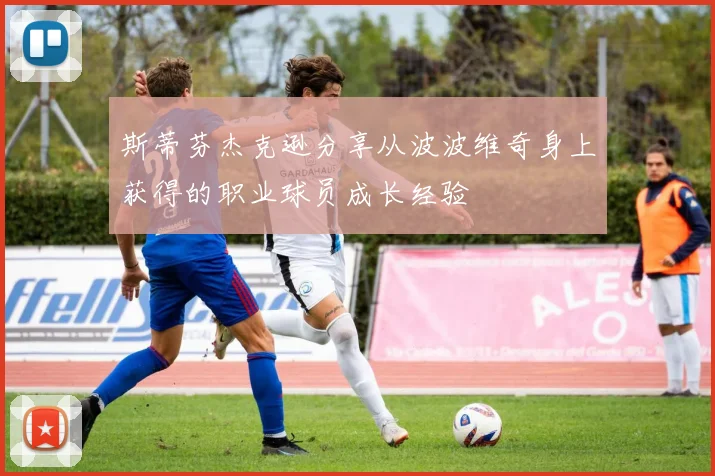 斯蒂芬杰克逊分享从波波维奇身上获得的职业球员成长经验