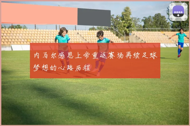内马尔感恩上帝重返赛场再续足球梦想的心路历程