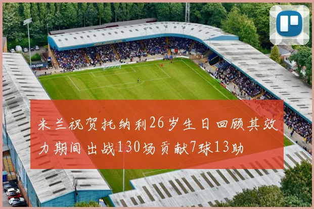 米兰祝贺托纳利26岁生日回顾其效力期间出战130场贡献7球13助