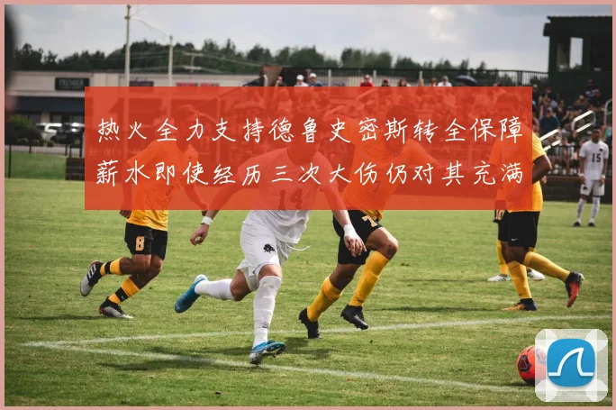 热火全力支持德鲁史密斯转全保障薪水即使经历三次大伤仍对其充满信心